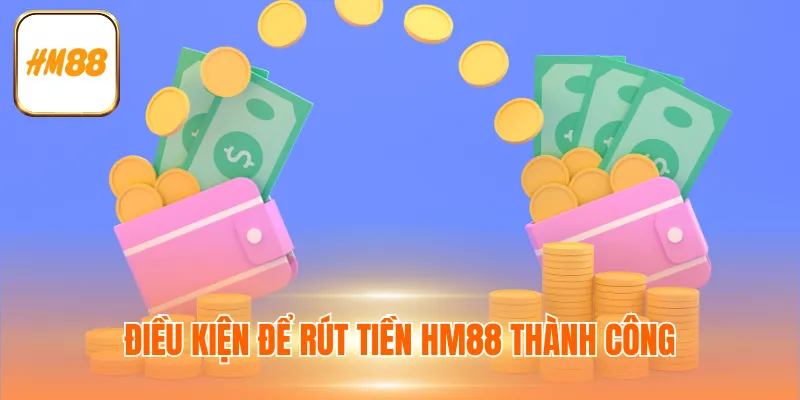 Điều kiện để rút tiền hm88 thành công